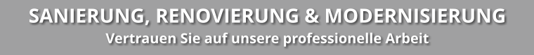 SANIERUNG, RENOVIERUNG & MODERNISIERUNG Vertrauen Sie auf unsere professionelle Arbeit